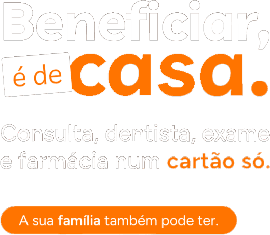 Beneficiar, é de casa. Consulta, dentista, exame e farmácia num cartão só. A sua família também pode ter.